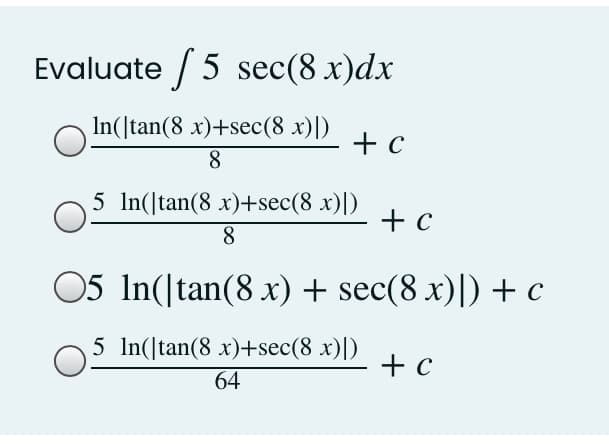 Evaluate / 5 sec(8 x)dx
In(|tan(8 x)+sec(8 x)|)
8
5 In(|tan(8 x)+sec(8 x)|)
+ c
8
05 In([tan(8 x) + sec(8 x)|) + c
5 In(|tan(8 x)+sec(8 x)|)
+ c
64
