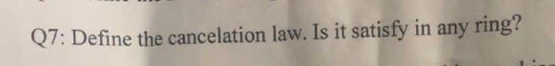 Q7: Define the cancelation law. Is it satisfy in any ring?
