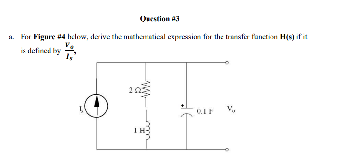 Question #3
a. For Figure #4 below, derive the mathematical expression for the transfer function H(s) if it
is defined by
L
2023
ΤΗ
0.1 F Vo