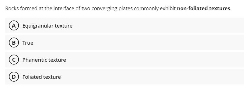 Rocks formed at the interface of two converging plates commonly exhibit non-foliated textures.
A) Equigranular texture
B) True
(C) Phaneritic texture
(D) Foliated texture