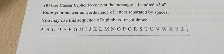 (8) Use Caesar Cipher to encrypt the message: "I studied a lot"
Enter your answer as words made of letters separated by spaces.
You may use this sequence of alphabets for guidance.
ABCDEFGHIJKL M NOPQRSTUV W XYZ
