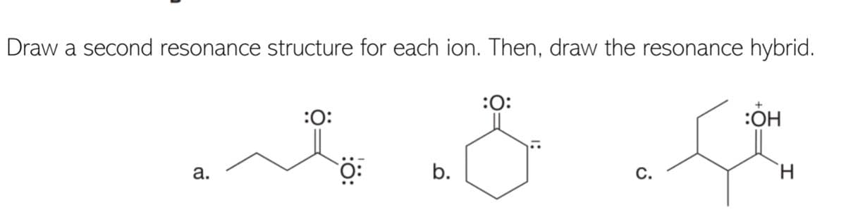 Draw a second resonance structure for each ion. Then, draw the resonance hybrid.
:0:
:
:OH
а.
b.
С.
