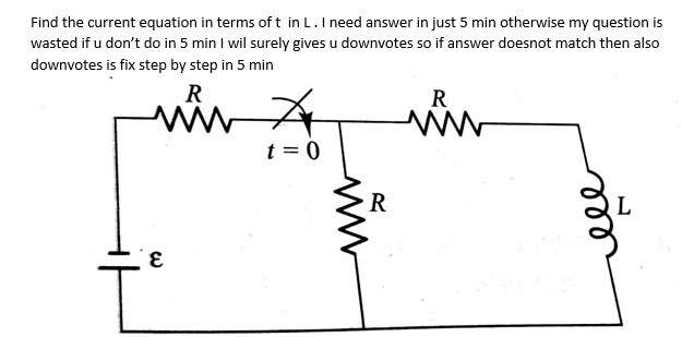 Find the current equation in terms of t in L.I need answer in just 5 min otherwise my question is
wasted if u don't do in 5 min I wil surely gives u downvotes so if answer doesnot match then also
downvotes is fix step by step in 5 min
R
R
t = 0
R
