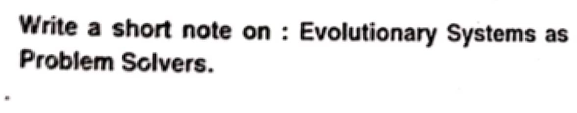 #
Write a short note on: Evolutionary Systems as
Problem Solvers.