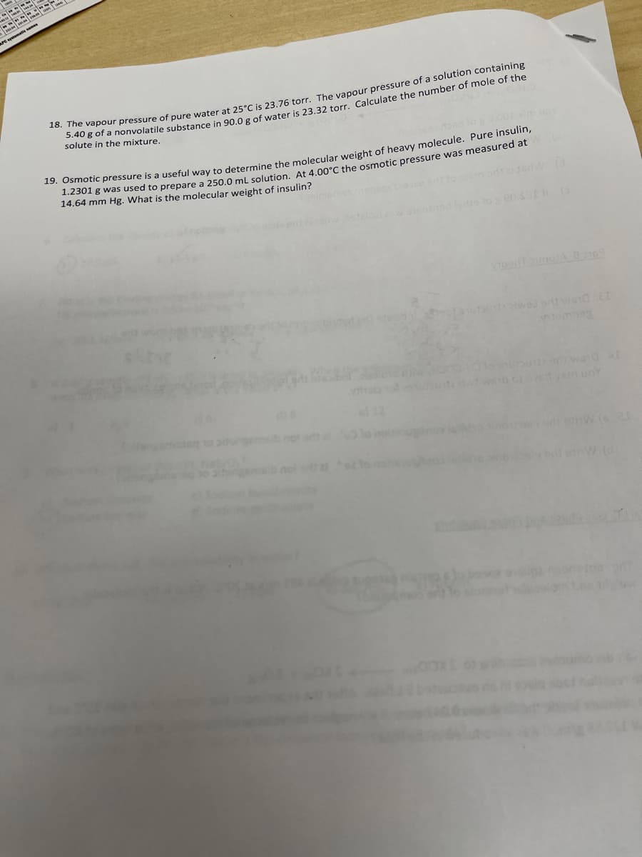 APC ytmatie am
5 d0 apour pressure of pure water at 25°C is 23 76 torr The vanour pressure of a solution containing
Solute in nonvolatile substance in 90.0g of water is 23 32 torr Calculate the number of mole of the
in the mixture.
xim uo
CaB was used to prepare a 250.0 mL solution, At 4.00°C the osmotic pressure was measured at
14.64 mm Hg. What is the molecular weight of insulin?
n or
inte at wsb Getyem uoY
sbnoi el
nw (d
