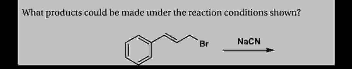 What products could be made under the reaction conditions shown?
Br
NaCN