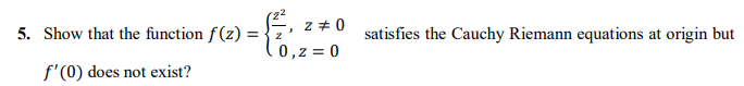 = {/₁² +0
0, z = 0
5. Show that the function f(z) = 7
f'(0) does not exist?
Z satisfies the Cauchy Riemann equations at origin but