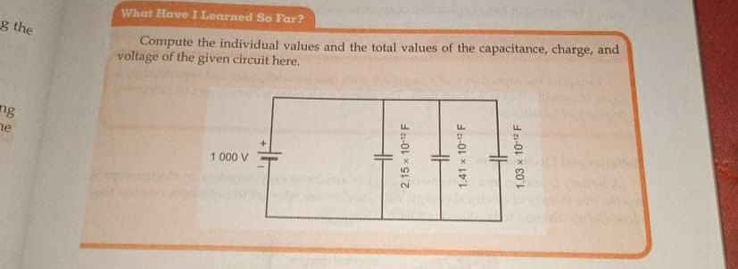 Compute the individual values and the total values of the capacitance, charge, and
voltage of the given circuit here.
What Have I Learned So Far?
g the
ng
ne
1 000 V
