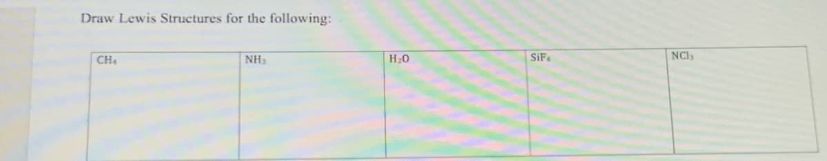 Draw Lewis Structures for the following:
CH4
NH3
H20
SiF.
NCls
