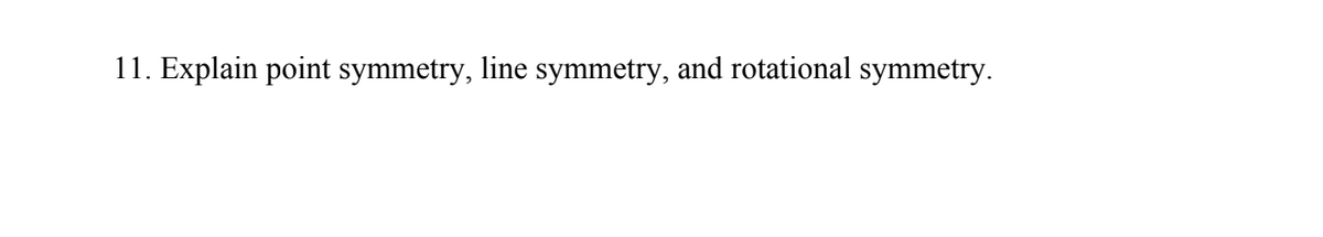 11. Explain point symmetry, line symmetry, and rotational symmetry.
