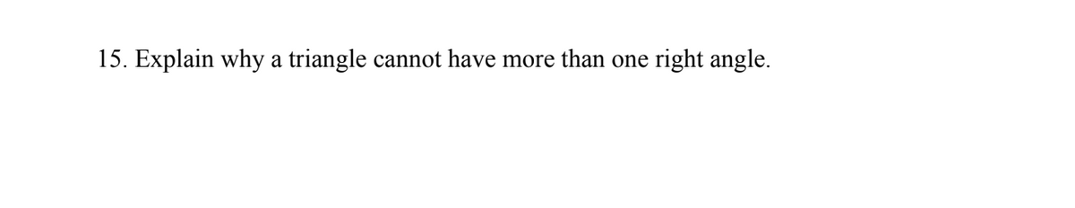 15. Explain why a triangle cannot have more than one right angle.