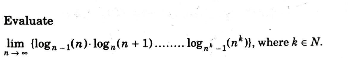 Evaluate
lim {log, -1(n)· log„(n + 1)... log (n*)}, where k e N.
|
n → 00
