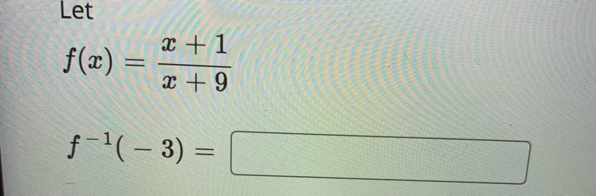 Let
x +1
f(x) =
x + 9
f-'(- 3)
