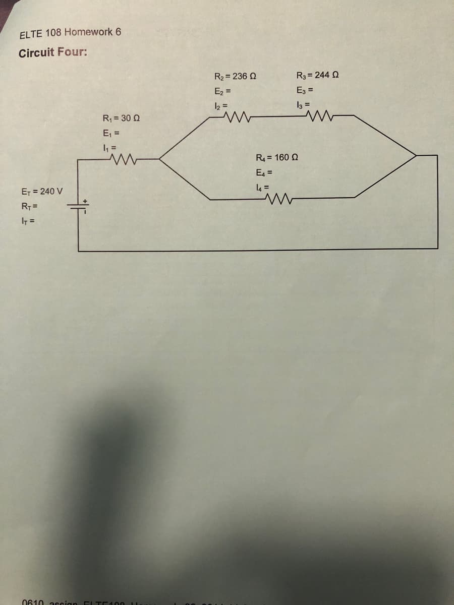 ELTE 108 Homework 6
Circuit Four:
R2 = 236 Q
R3 = 244 2
E2 =
E3 =
12 =
I3 =
R = 30 Q
E, =
I =
R4 = 160 Q
E4 =
ET = 240 V
l4 =
RT =
IT =
0610 ascian ELTE100
