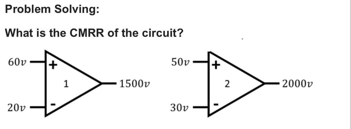 Problem Solving:
What is the CMRR of the circuit?
60v
50v
1
1500v
2
2000v
20v
30v
