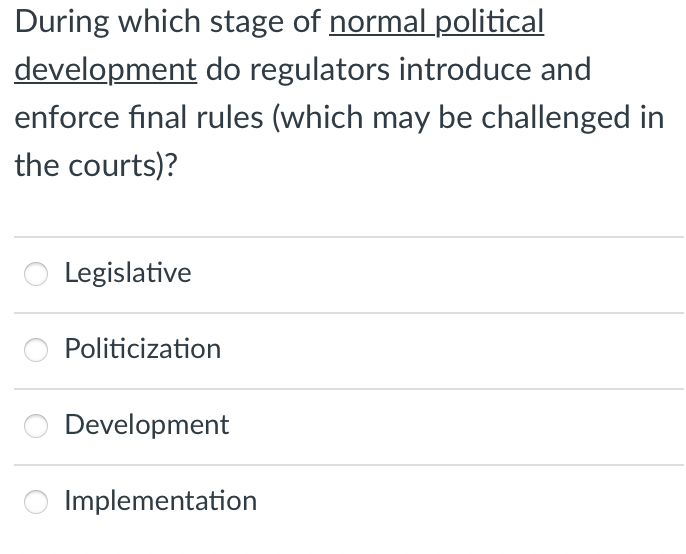 During which stage of normal political
do regulators introduce and
enforce final rules (which may be challenged in
development
the courts)?
Legislative
Politicization
Development
Implementation