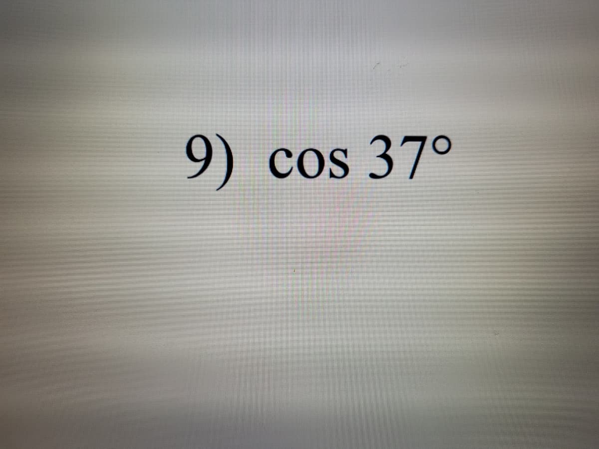 9) cos 37°
