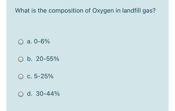 What is the composition of Oxygen in landfill gas?
a. 0-6%
O b. 20-55%
O c. 5-25%
O d. 30-44%
