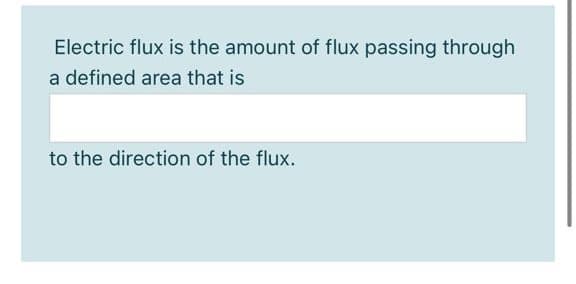 Electric flux is the amount of flux passing through
a defined area that is
to the direction of the flux.
