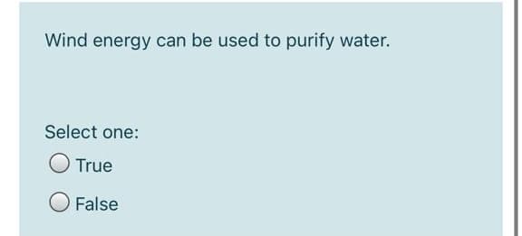 Wind energy can be used to purify water.
Select one:
True
False
