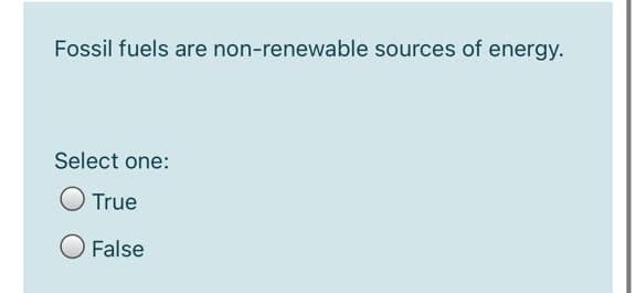 Fossil fuels are non-renewable sources of energy.
Select one:
O True
O False
