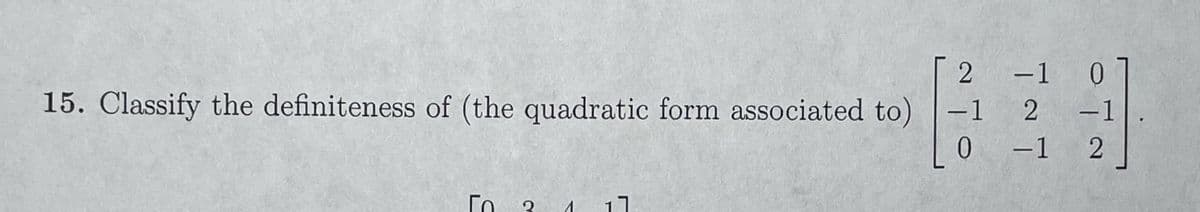 2 -1 0
15. Classify the definiteness of (the quadratic form associated to)
-1 2
-1
|-1 2
Го
17
