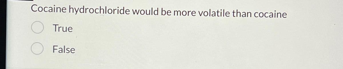 Cocaine hydrochloride would be more volatile than cocaine
True
False