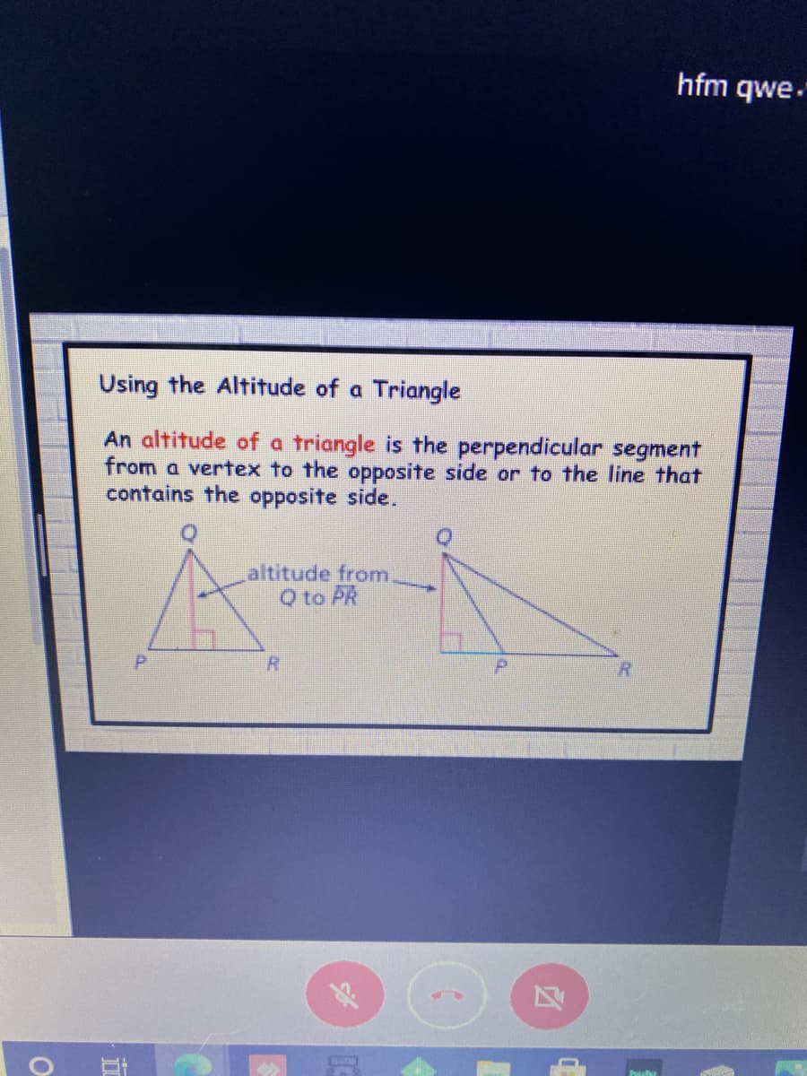 hfm qwe.
Using the Altitude of a Triangle
An altitude of a triangle is the perpendicular segment
from a vertex to the opposite side or to the line that
contains the opposite side.
altitude from
Q to PR
