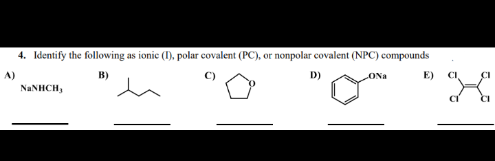 4. Identify the following as ionic (I), polar covalent (PC), or nonpolar covalent (NPC) compounds
A)
B)
NaNHCH3
D)
LONa
E)
CI
X
CI
CI