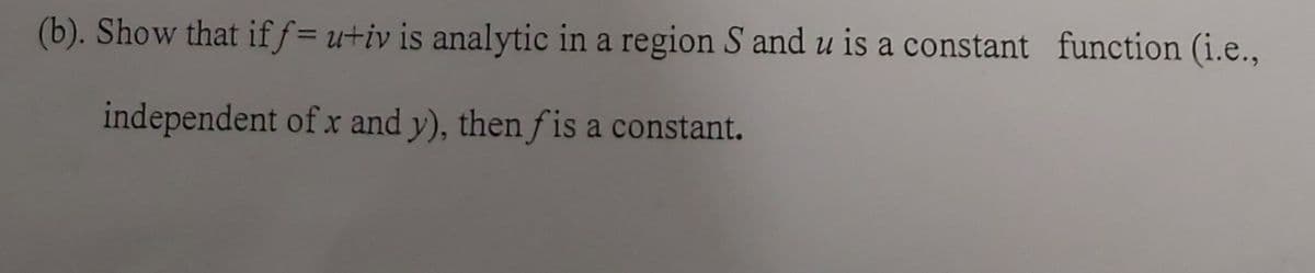 (b). Show that iff= u+iv is analytic in a region S and u is a constant function (i.e.,
independent of x and y), then f is a constant.
