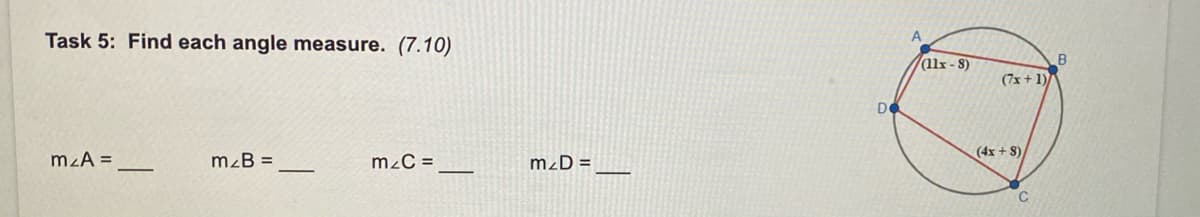 Task 5: Find each angle measure. (7.10)
A
(l1x - 8)
B
(7x + 1)/
De
(4x + 8)
mzA =
m²B =
mzC =
m²D =
C
