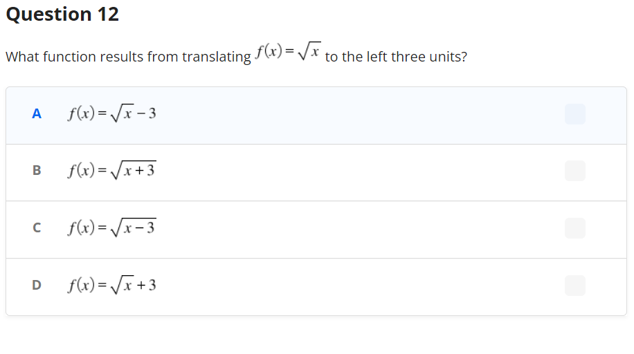 Question 12
What function results from translating f(x)=√√ to the left three units?
A f(x)=√√x - 3
B
с
f(x)=√x+
f(x)=√x-3
D f(x)=√x +3