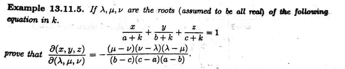 Example 13.11.5. If A, u, v are the roots (assumed to be all real) of the following
equation in k.
a + k
b+ k
= 1
c+k
a(x, y, z)
Ə(A, µ, v)
(4 - v)(v – 1)(A- 4)
(6 – c)(c – a)(a – b) '
prove that
%3D
