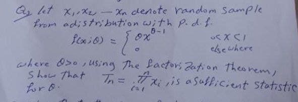 Q₂ let X₁ X₂ - Xn denote random Sample
from adistribution with p. d. f.
8-1
f(x:0) =
= { 0x²
[[OCXCI
elsewhere
0
where Oso, using the factorization theorem,
Show That
horo.
Tn = .77x;, is a sufficient statistic
(21
وه