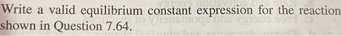 Write a valid equilibrium constant expression for the reaction
shown in Question 7.64.