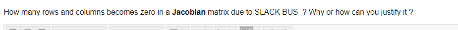 How many rows and columns becomes zero in a Jacobian matrix due to SLACK BUS ? Why or how can you justify it ?
