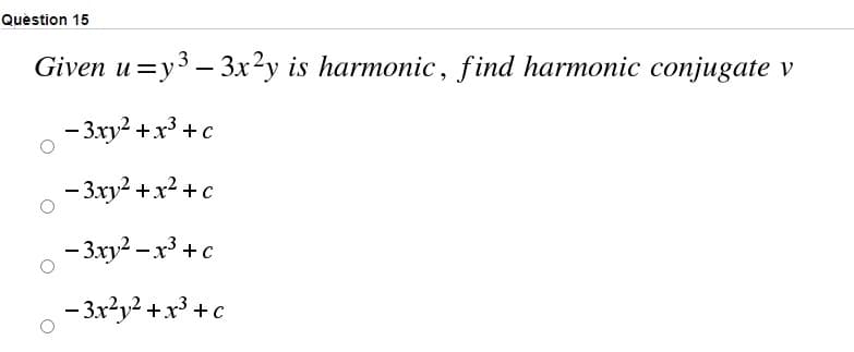 Quèstion 15
Given u %3D у3 —Зх2у is harmonic, find harmonic conjugate
- 3ху? + х3 + с
— 3ху? + x? + с
- 3ху? - х3 + с
- 3x?y2 +x³ +c
