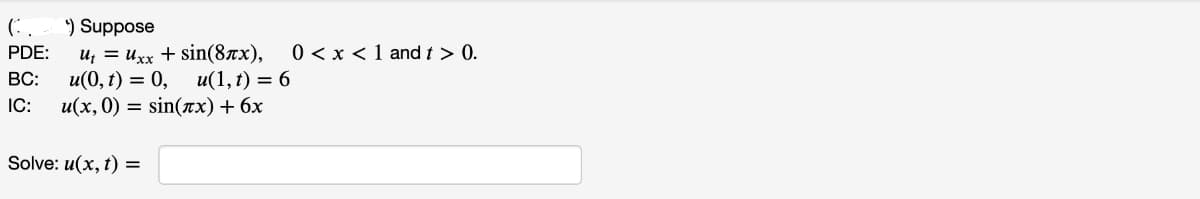 0<x< 1 and > 0.
u(1,t) = 6
(.
*) Suppose
u₁uxx + sin(8лx),
u(0,t) = 0,
PDE:
BC:
IC:
u(x, 0) = sin(x) + 6x
Solve: u(x,t) =