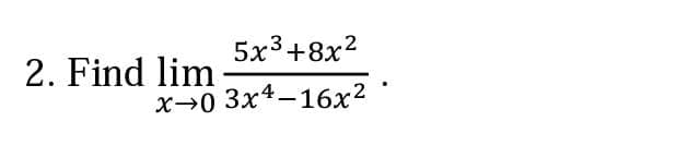 5x3+8x?
2. Find lim
x→0 3x4-16x?
