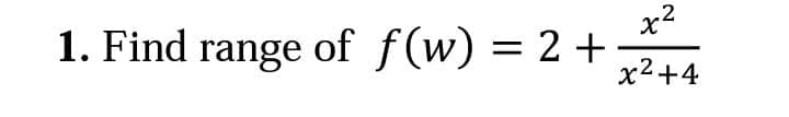 x?
1. Find range of f(w) = 2 +
x2+4
