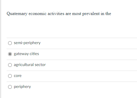 Quaternary economic activities are most prevalent in the
semi-periphery
gateway cities
agricultural sector
core
O periphery
