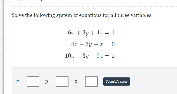 Solve the following system of equations for all three variables.
X =
Y
=
-6x + 3y + 4z = 1
4x 3y + z = 0
10x -
- 3y - 92 = 2
z =
Submit Answer