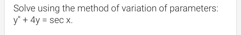 Solve using the method of variation of parameters:
y" + 4y = sec X.
