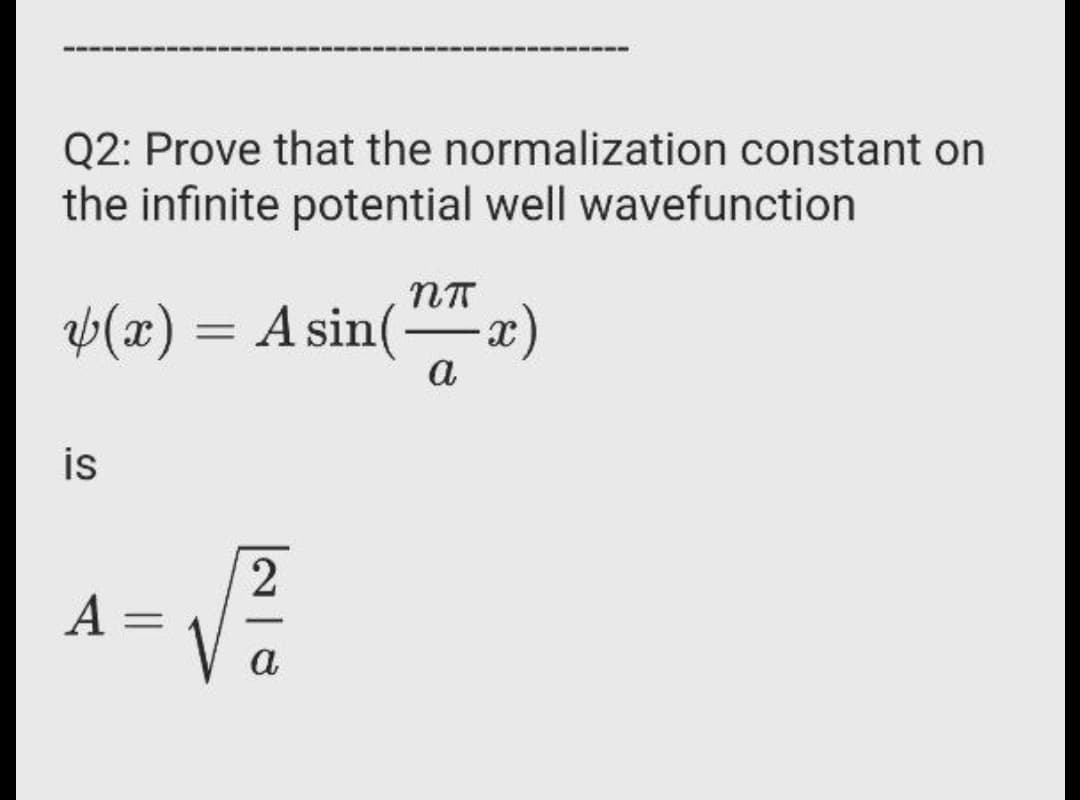 Q2: Prove that the normalization constant on
the infinite potential well wavefunction
p(x) = A sin(
-
а
is
2
A =
-
a
