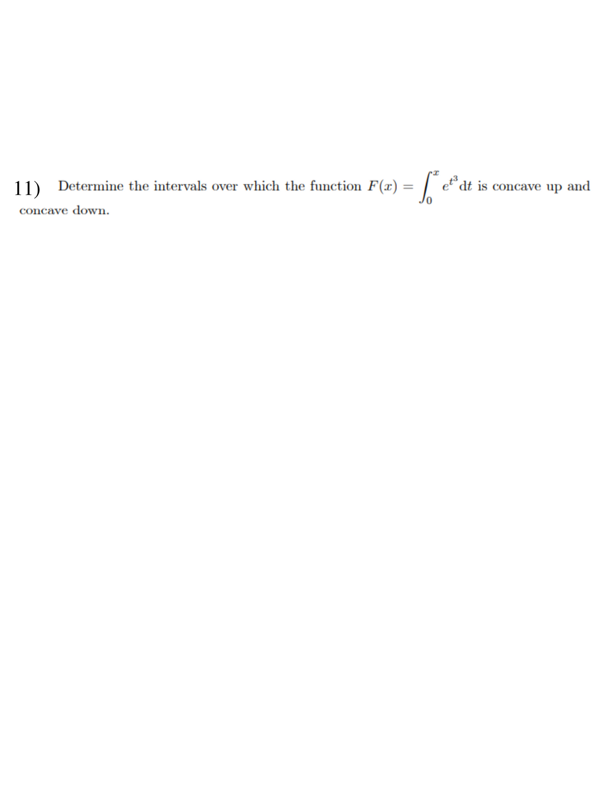 11) Determine the intervals over which the function F(x)
concave down.
=
Le
et3
dt is concave up and