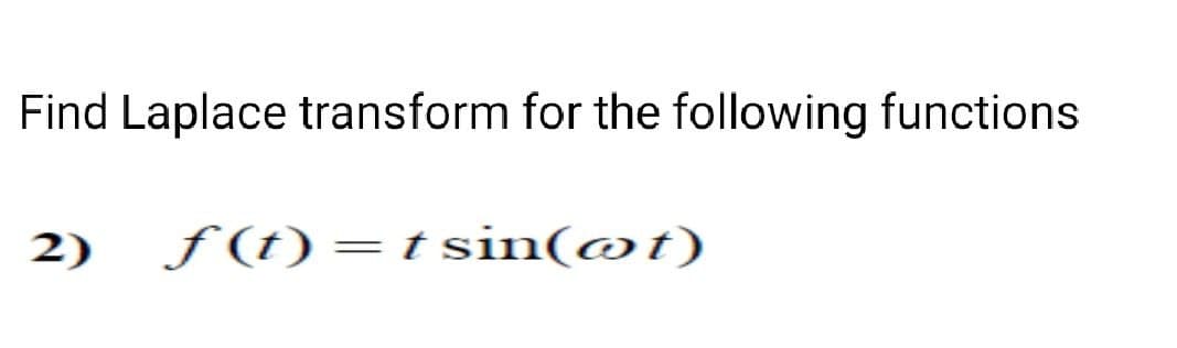 Find Laplace transform for the following functions
2) f(t) = t sin(ot)