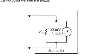 Use the D'Arsonval ammeter ahown.
150 mV
RA
3 mA
Ammeter
