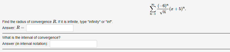 (-6)"
(x +5)".
Find the radius of convergence R. If it is infinite, type "infinity" or "inf".
Answer: R =
What is the interval of convergence?
Answer (in interval notation):
