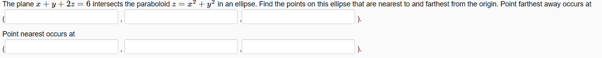 The plane x + y + 2z = 6 intersects the paraboloid z = x? + y? in an ellipse. Find the points on this ellipse that are nearest to and farthest from the origin. Point farthest away occurs at
Point nearest occurs at
).

