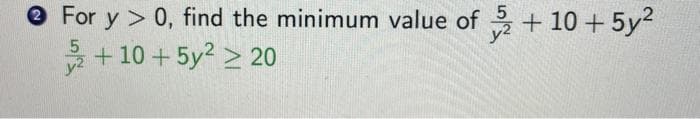 O For y > 0, find the minimum value of + 10 + 5y2
+10 +5y2 > 20
